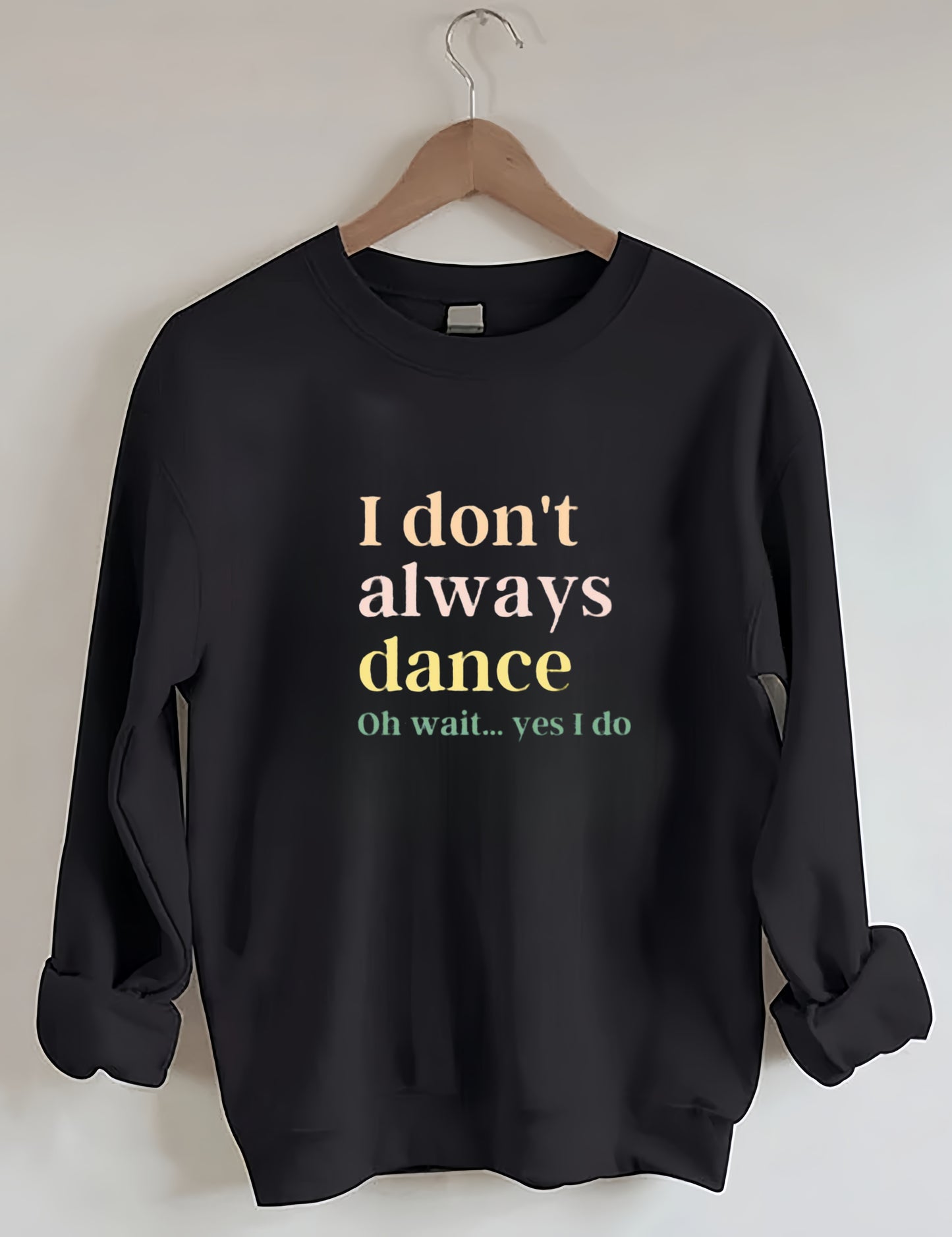I Don't Always Dance Oh Wait Yes I Do Sweatshirt