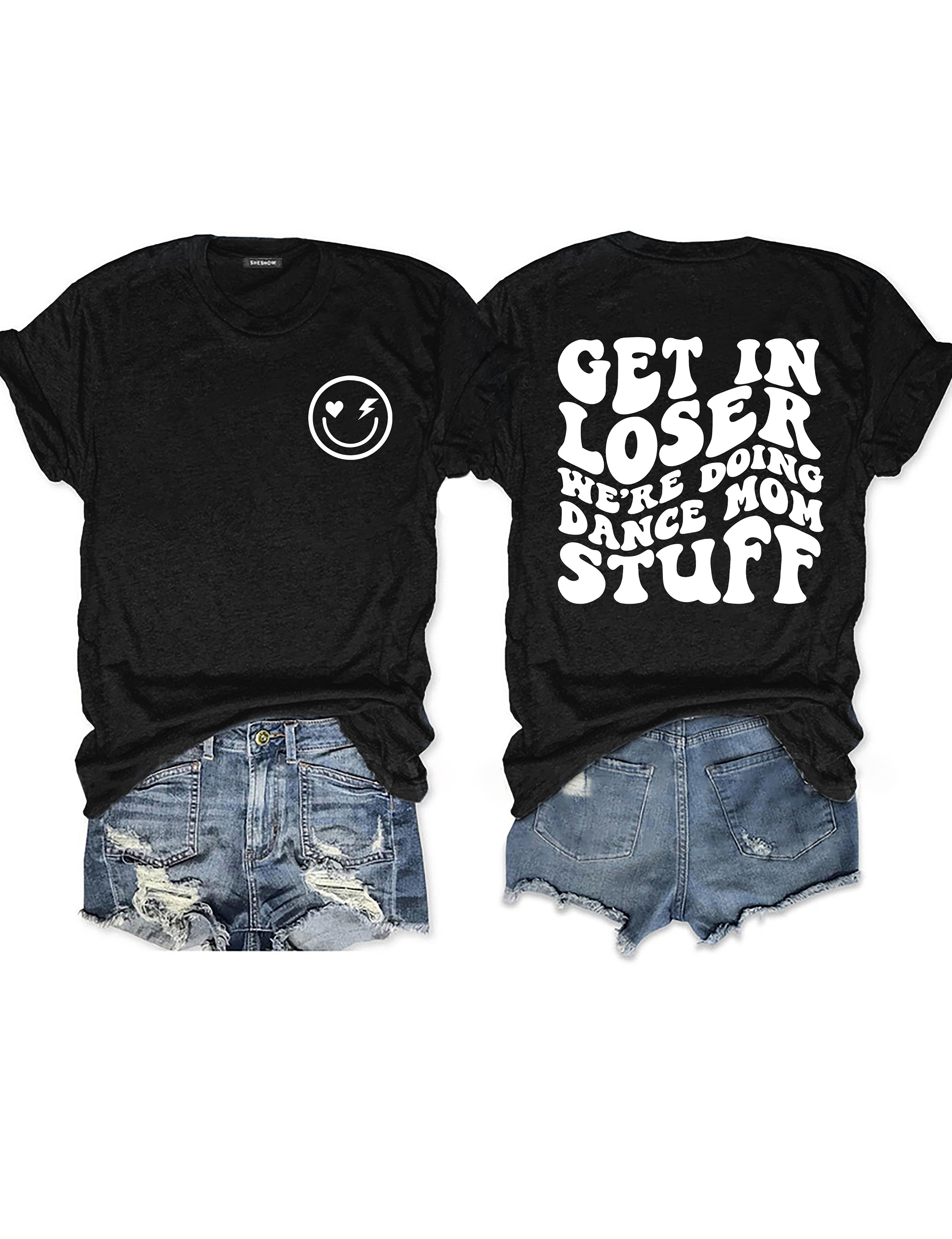Get In Loser We're Doing Dance Mom Stuff T-shirt
