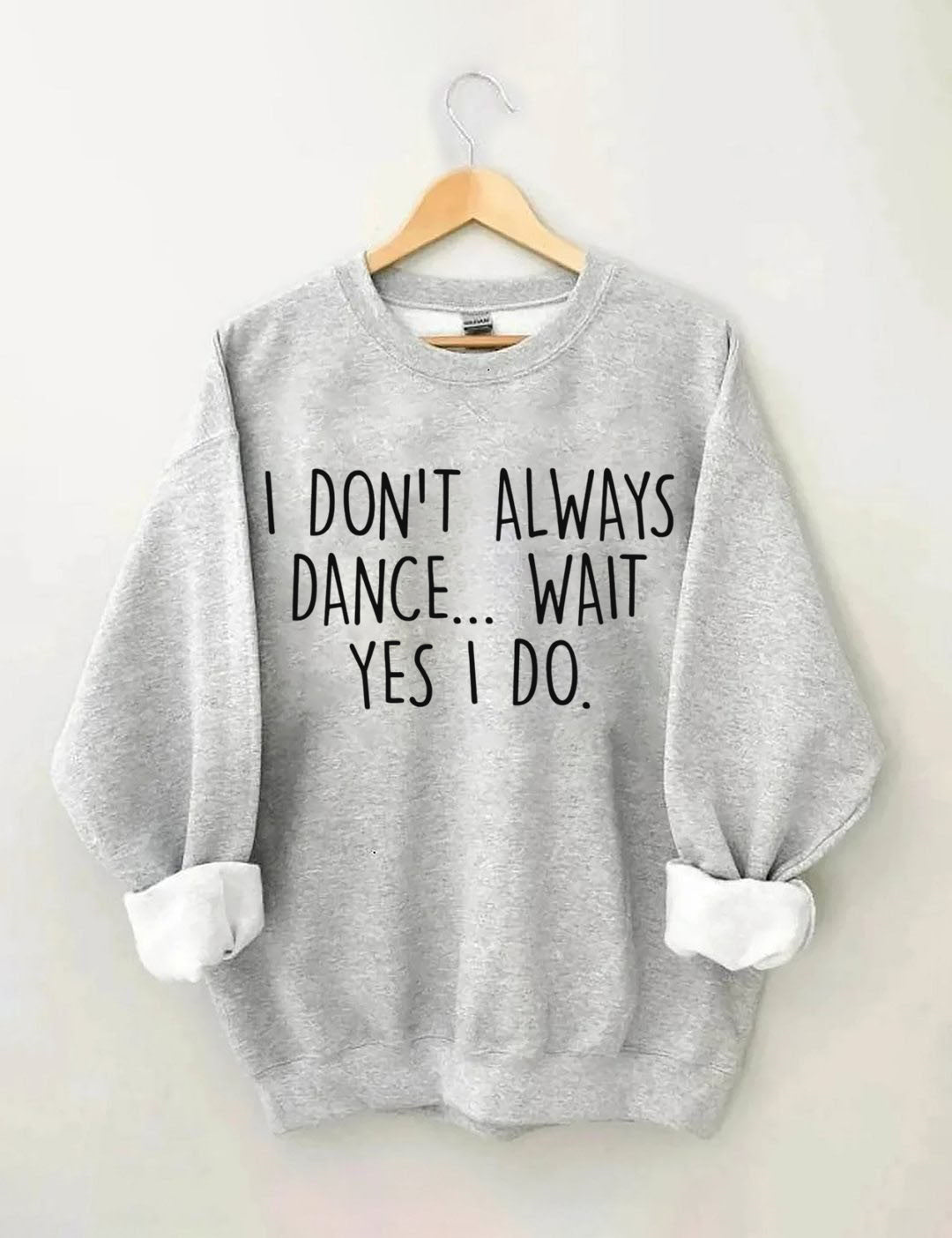 I Don't Always Dance ,Yes I Do Sweatshirt