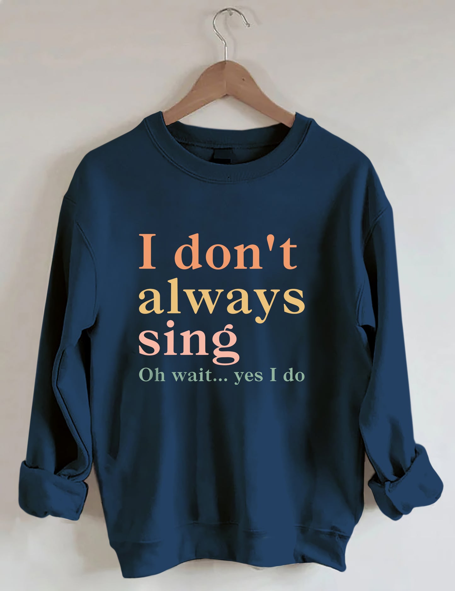 I Don't Always Sing Oh Wait Yes I Do Sweatshirt