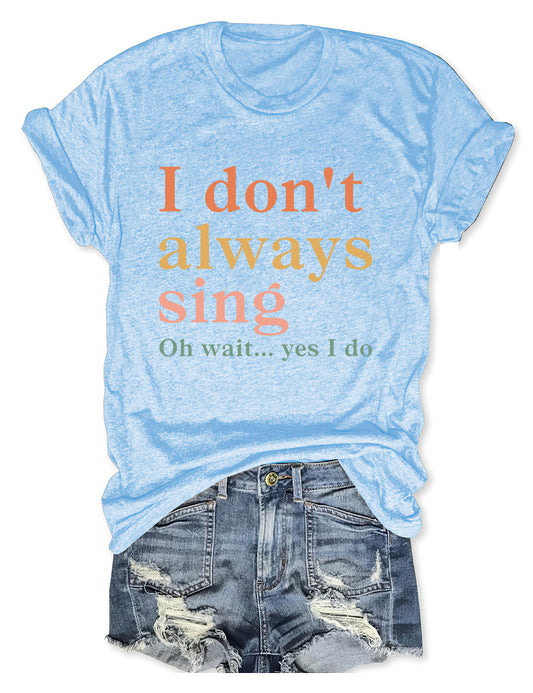 I Don't Always Sing Oh Wait Yes I Do T-shirt