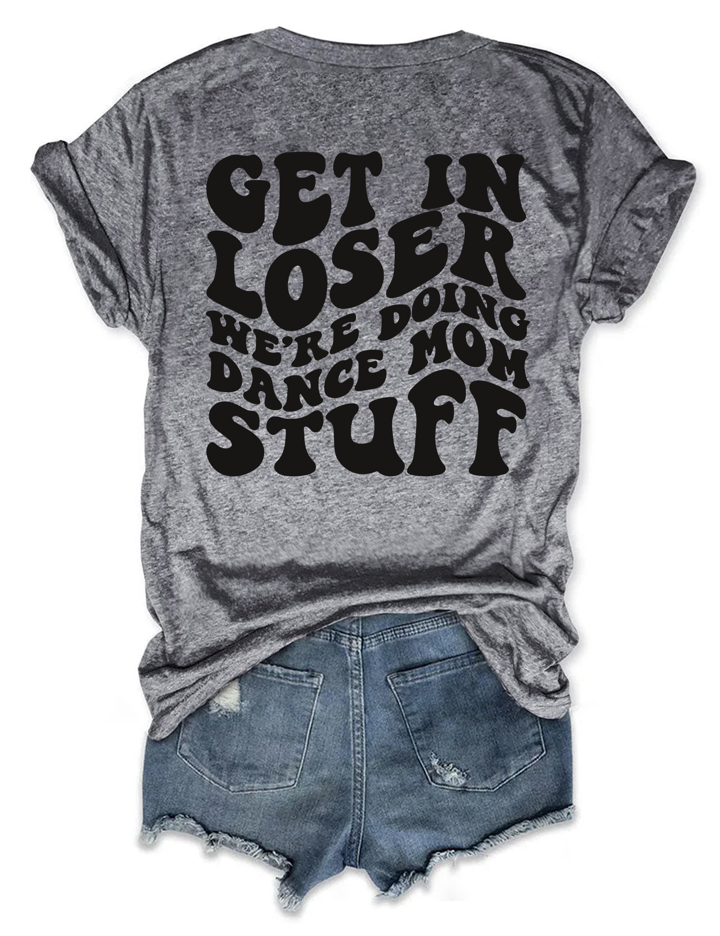 Get In Loser We're Doing Dance Mom Stuff T-shirt
