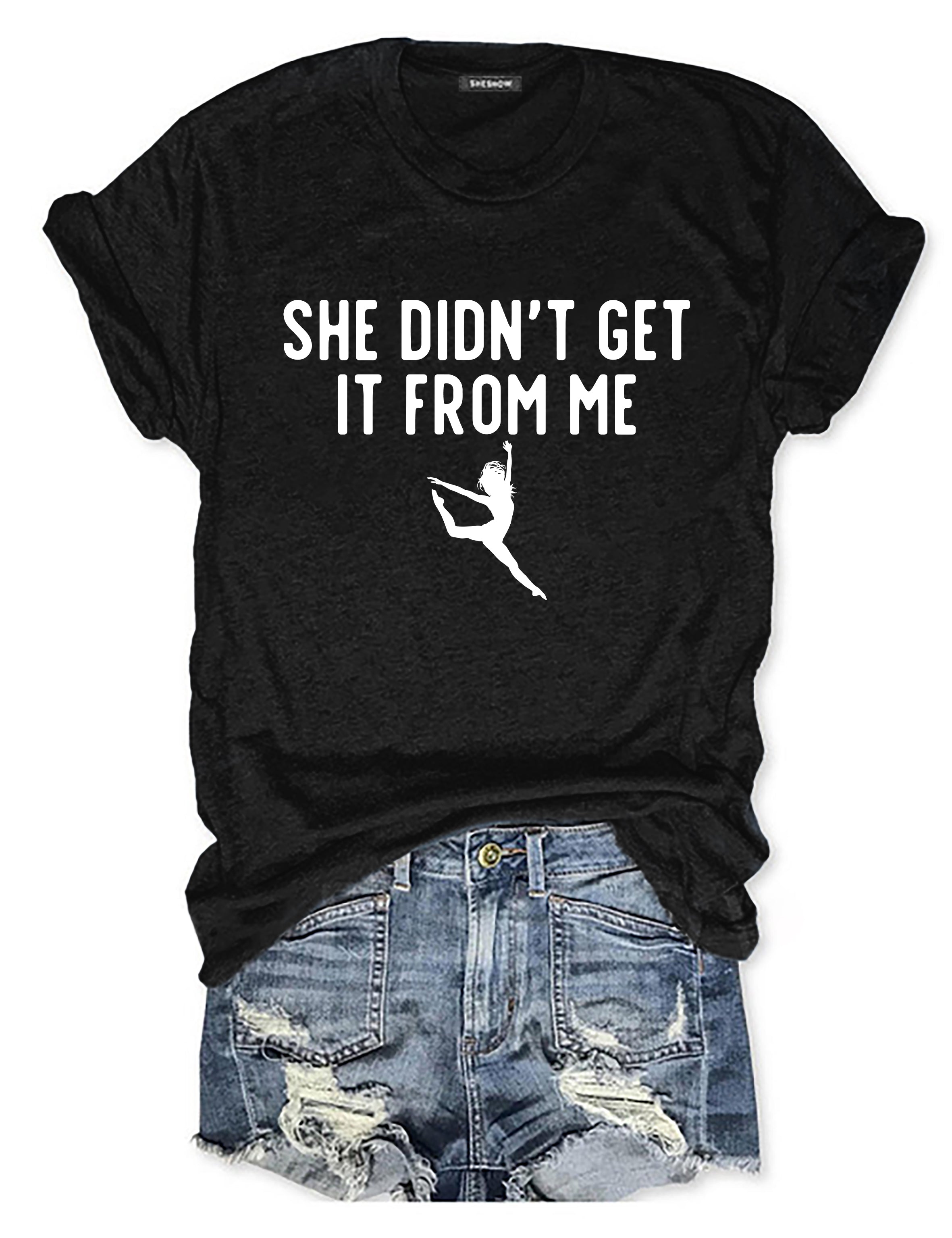 She Didn't Get It From Me Funny Dance Mom T-shirt
