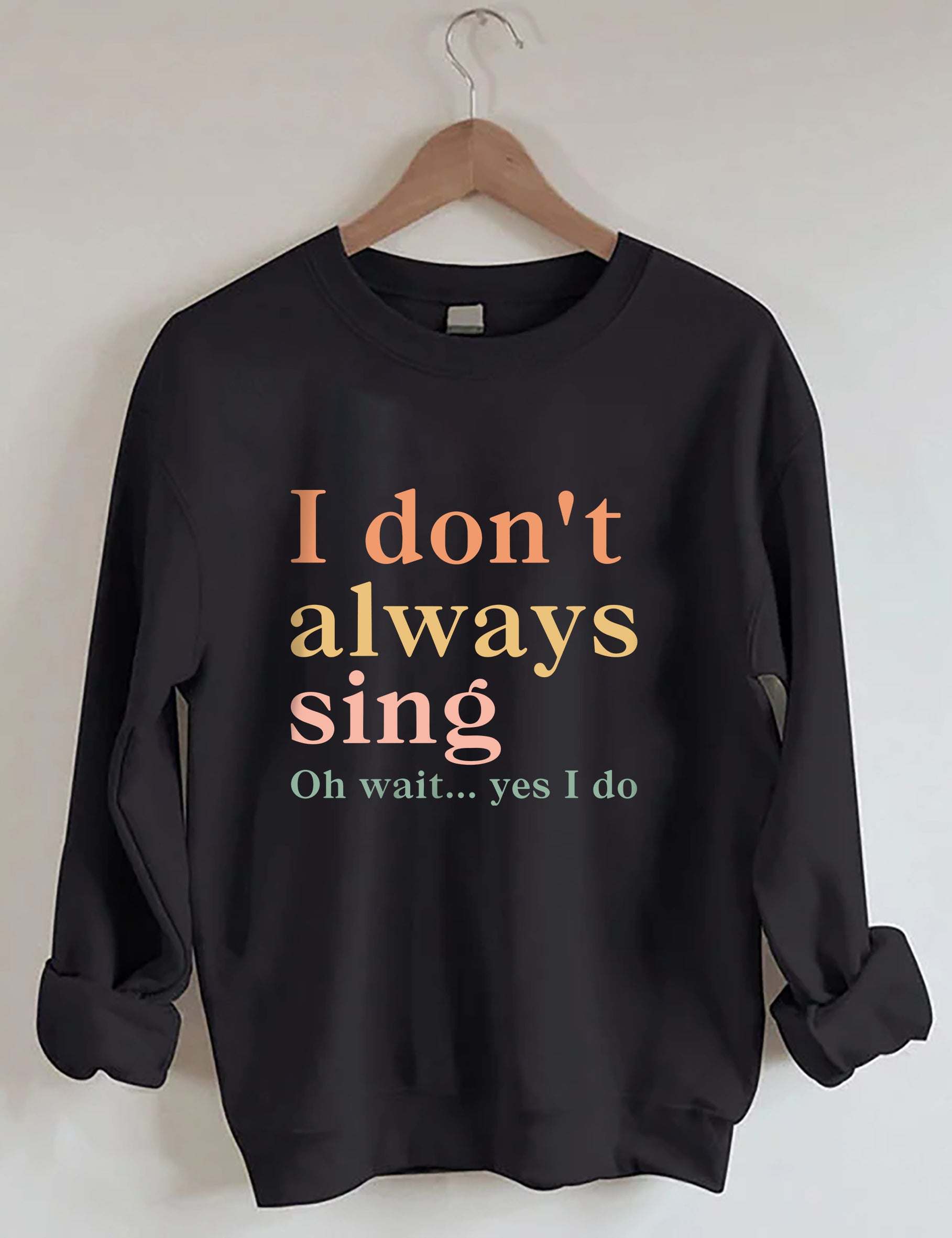I Don't Always Sing Oh Wait Yes I Do Sweatshirt